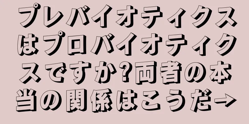 プレバイオティクスはプロバイオティクスですか?両者の本当の関係はこうだ→