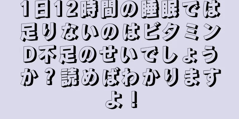 1日12時間の睡眠では足りないのはビタミンD不足のせいでしょうか？読めばわかりますよ！