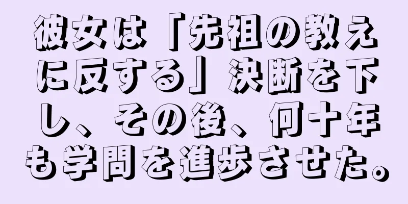 彼女は「先祖の教えに反する」決断を下し、その後、何十年も学問を進歩させた。
