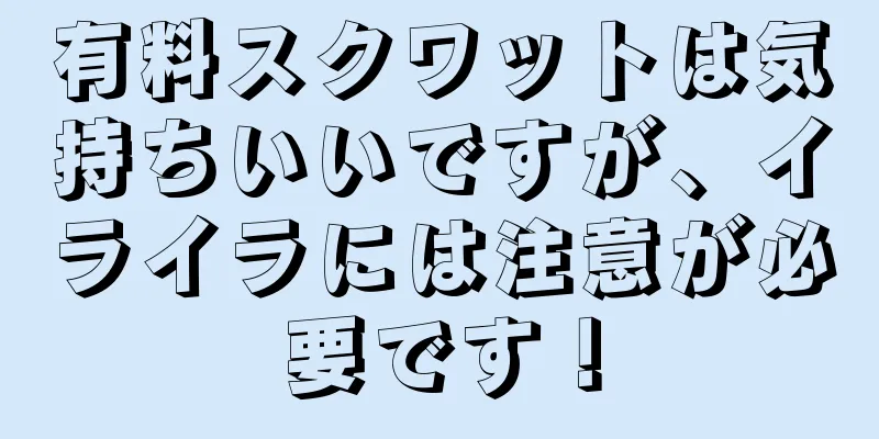 有料スクワットは気持ちいいですが、イライラには注意が必要です！