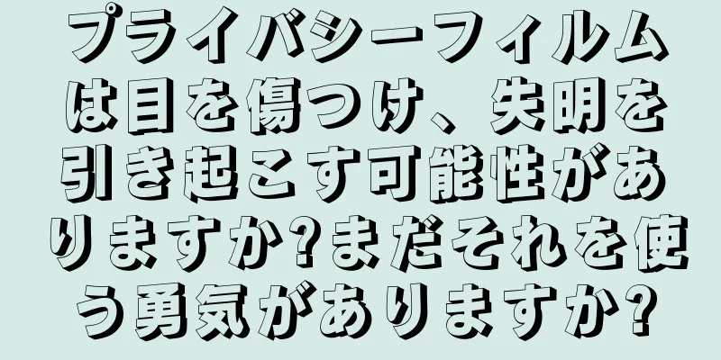 プライバシーフィルムは目を傷つけ、失明を引き起こす可能性がありますか?まだそれを使う勇気がありますか?