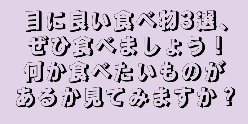 目に良い食べ物3選、ぜひ食べましょう！何か食べたいものがあるか見てみますか？