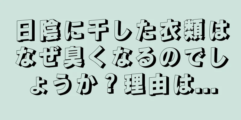 日陰に干した衣類はなぜ臭くなるのでしょうか？理由は...