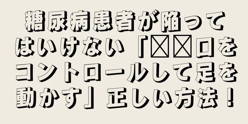 糖尿病患者が陥ってはいけない「​​口をコントロールして足を動かす」正しい方法！