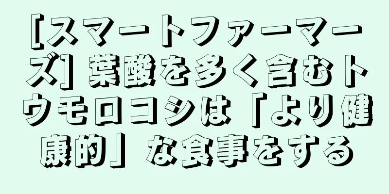 [スマートファーマーズ] 葉酸を多く含むトウモロコシは「より健康的」な食事をする