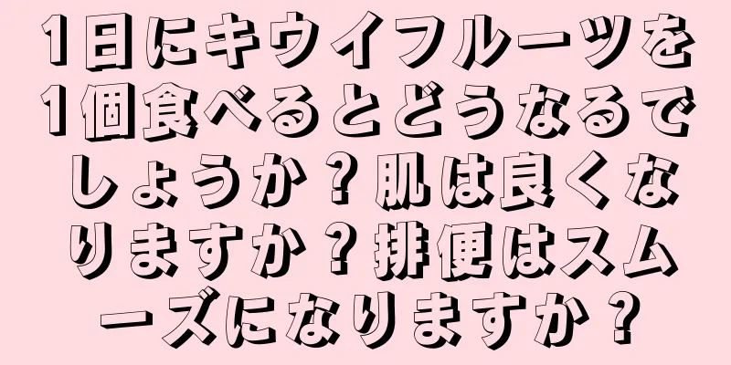 1日にキウイフルーツを1個食べるとどうなるでしょうか？肌は良くなりますか？排便はスムーズになりますか？