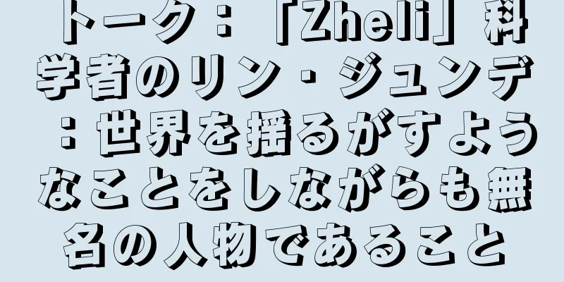 トーク：「Zheli」科学者のリン・ジュンデ：世界を揺るがすようなことをしながらも無名の人物であること