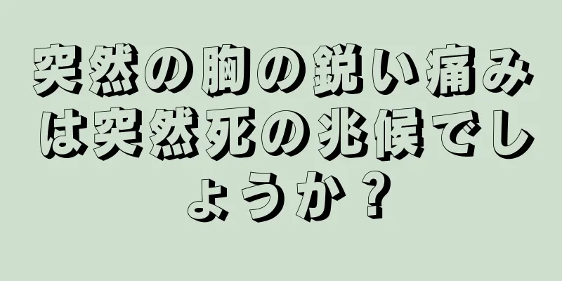 突然の胸の鋭い痛みは突然死の兆候でしょうか？