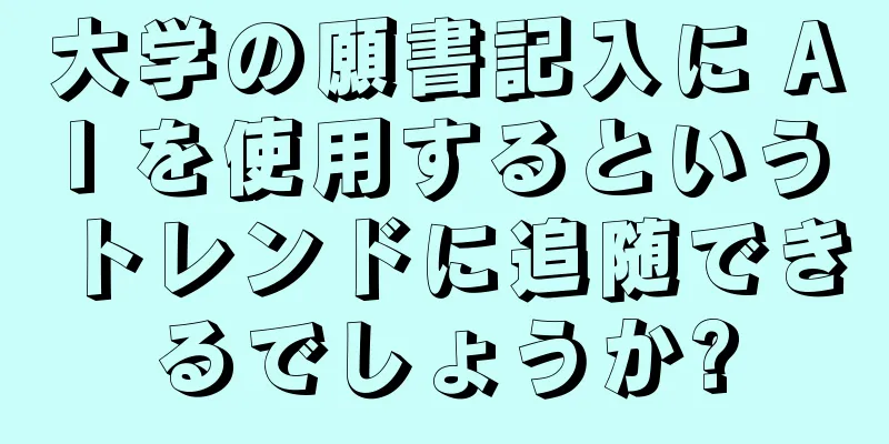 大学の願書記入に AI を使用するというトレンドに追随できるでしょうか?