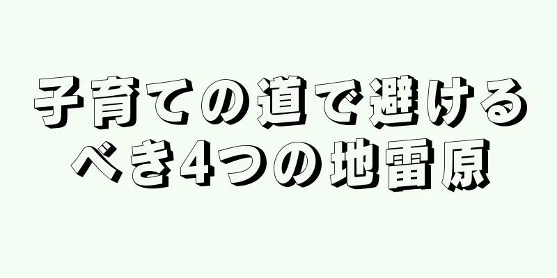 子育ての道で避けるべき4つの地雷原