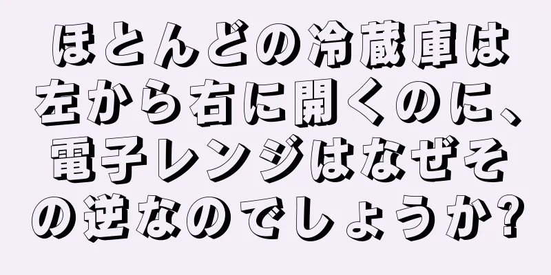 ほとんどの冷蔵庫は左から右に開くのに、電子レンジはなぜその逆なのでしょうか?