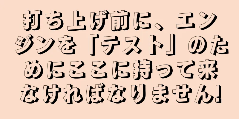 打ち上げ前に、エンジンを「テスト」のためにここに持って来なければなりません!