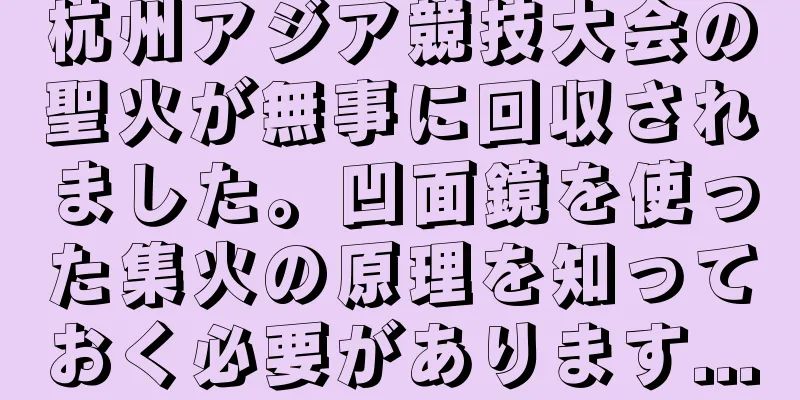 杭州アジア競技大会の聖火が無事に回収されました。凹面鏡を使った集火の原理を知っておく必要があります...