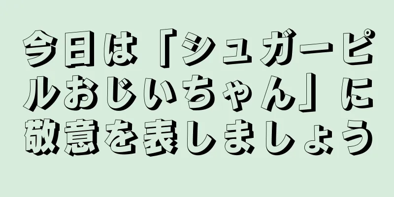 今日は「シュガーピルおじいちゃん」に敬意を表しましょう