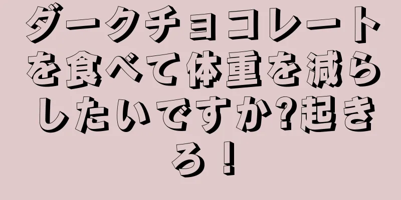 ダークチョコレートを食べて体重を減らしたいですか?起きろ！