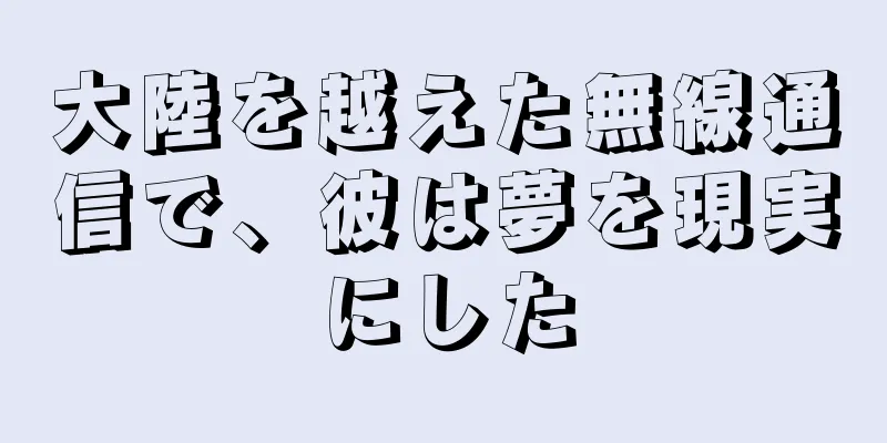大陸を越えた無線通信で、彼は夢を現実にした
