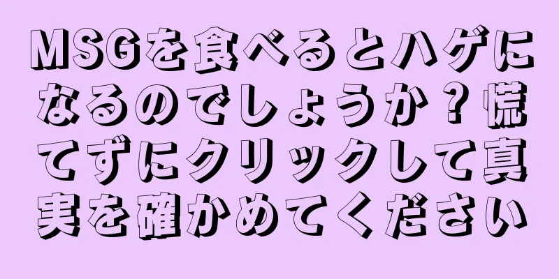 MSGを食べるとハゲになるのでしょうか？慌てずにクリックして真実を確かめてください