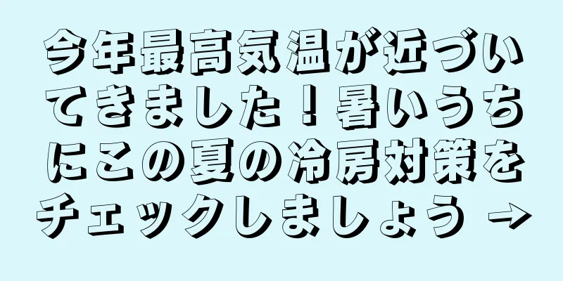 今年最高気温が近づいてきました！暑いうちにこの夏の冷房対策をチェックしましょう →