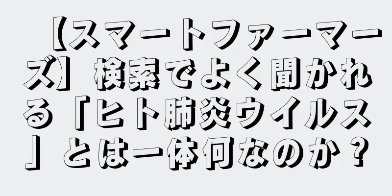 【スマートファーマーズ】検索でよく聞かれる「ヒト肺炎ウイルス」とは一体何なのか？