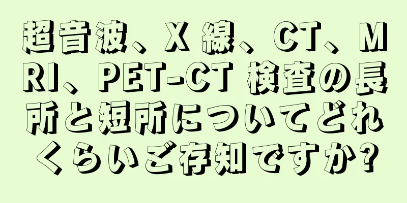 超音波、X 線、CT、MRI、PET-CT 検査の長所と短所についてどれくらいご存知ですか?