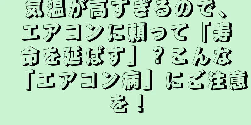 気温が高すぎるので、エアコンに頼って「寿命を延ばす」？こんな「エアコン病」にご注意を！