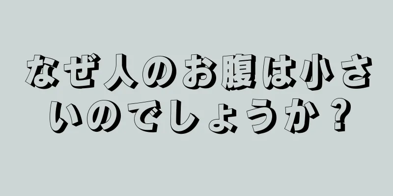 なぜ人のお腹は小さいのでしょうか？