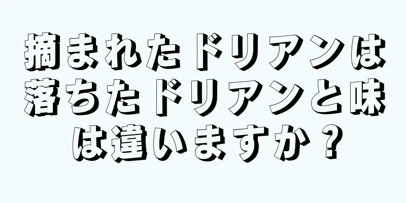 摘まれたドリアンは落ちたドリアンと味は違いますか？