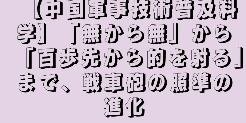 【中国軍事技術普及科学】「無から無」から「百歩先から的を射る」まで、戦車砲の照準の進化