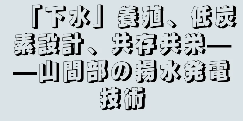 「下水」養殖、低炭素設計、共存共栄——山間部の揚水発電技術