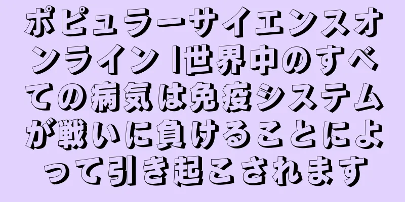 ポピュラーサイエンスオンライン |世界中のすべての病気は免疫システムが戦いに負けることによって引き起こされます