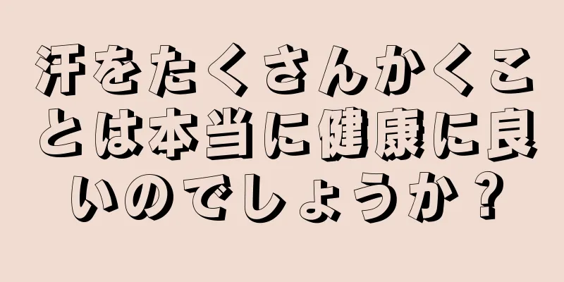 汗をたくさんかくことは本当に健康に良いのでしょうか？