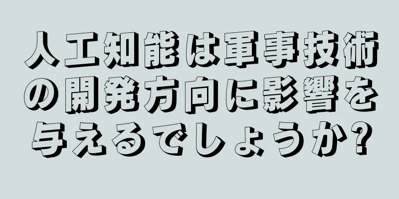 人工知能は軍事技術の開発方向に影響を与えるでしょうか?