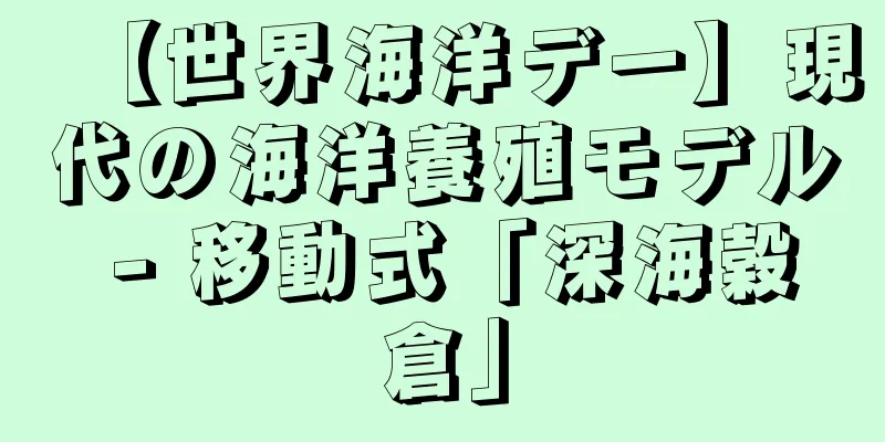 【世界海洋デー】現代の海洋養殖モデル - 移動式「深海穀倉」
