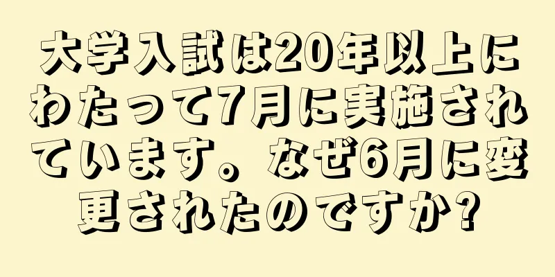 大学入試は20年以上にわたって7月に実施されています。なぜ6月に変更されたのですか?
