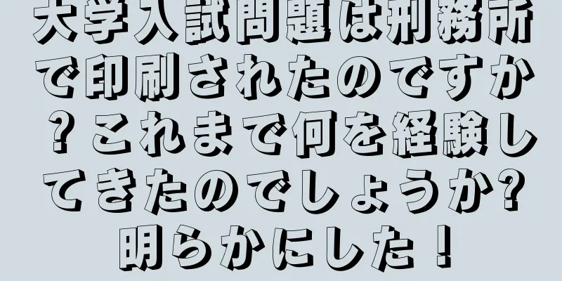 大学入試問題は刑務所で印刷されたのですか？これまで何を経験してきたのでしょうか?明らかにした！