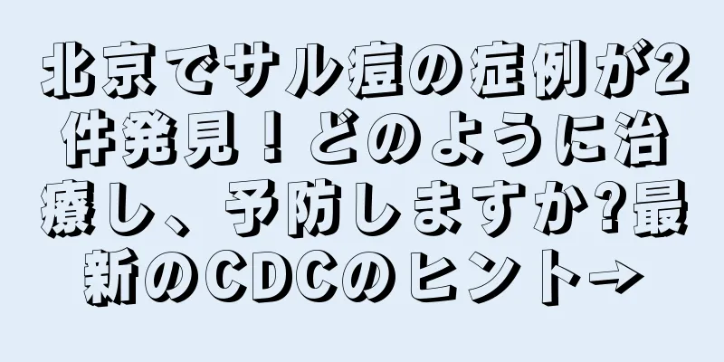 北京でサル痘の症例が2件発見！どのように治療し、予防しますか?最新のCDCのヒント→