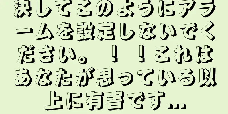 決してこのようにアラームを設定しないでください。 ！ ！これはあなたが思っている以上に有害です...