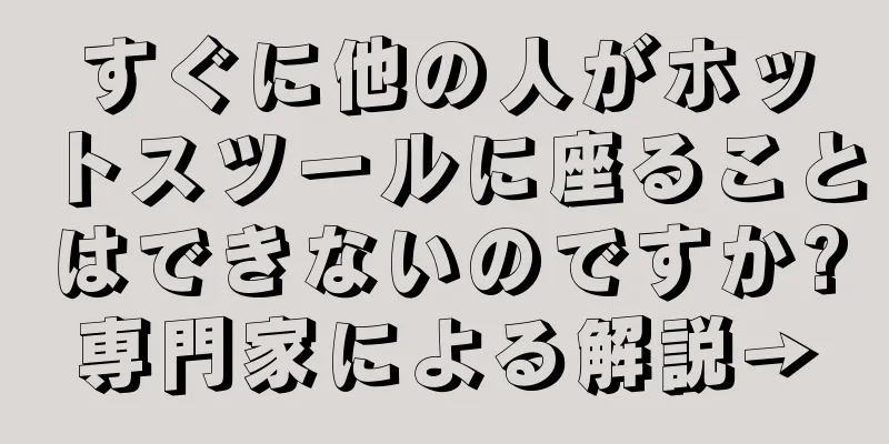 すぐに他の人がホットスツールに座ることはできないのですか?専門家による解説→