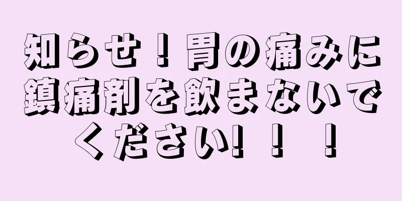 知らせ！胃の痛みに鎮痛剤を飲まないでください! ！ ！
