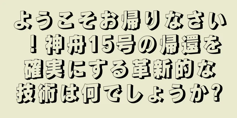 ようこそお帰りなさい！神舟15号の帰還を確実にする革新的な技術は何でしょうか?