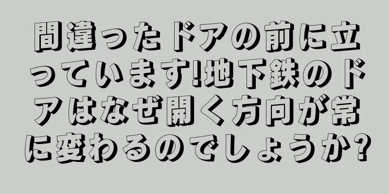 間違ったドアの前に立っています!地下鉄のドアはなぜ開く方向が常に変わるのでしょうか?