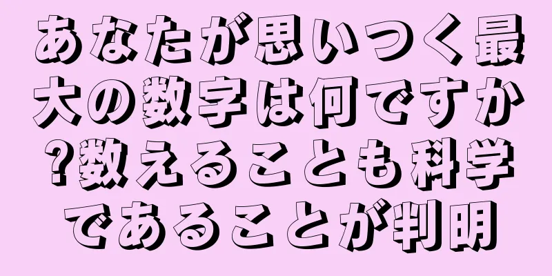 あなたが思いつく最大の数字は何ですか?数えることも科学であることが判明