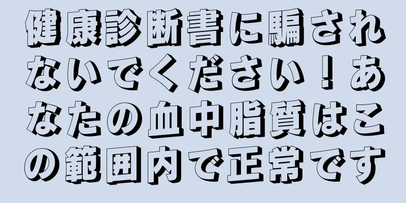 健康診断書に騙されないでください！あなたの血中脂質はこの範囲内で正常です
