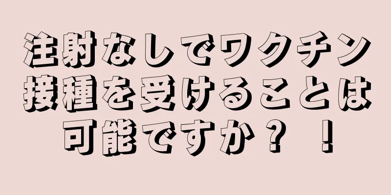 注射なしでワクチン接種を受けることは可能ですか？ ！