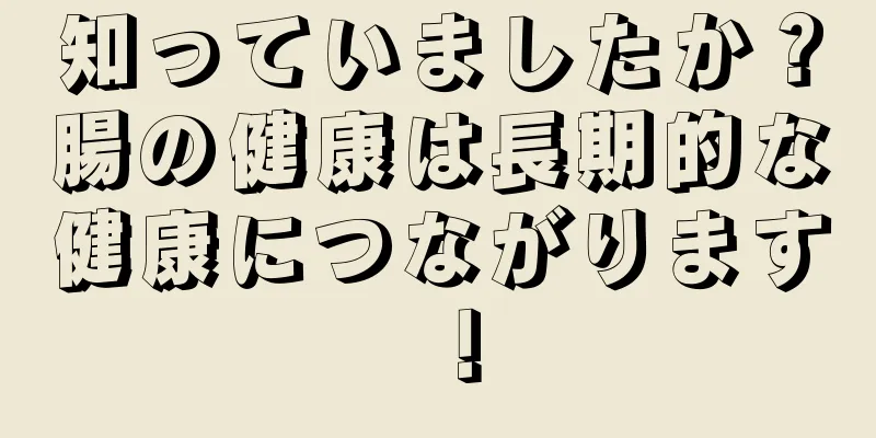 知っていましたか？腸の健康は長期的な健康につながります！