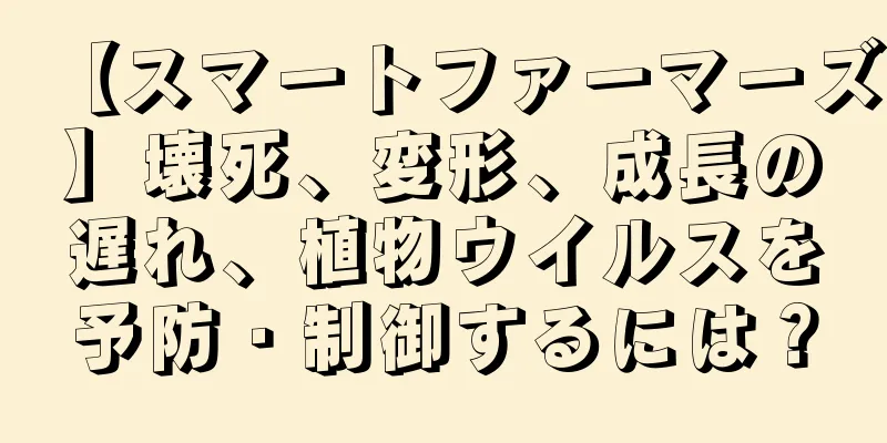 【スマートファーマーズ】壊死、変形、成長の遅れ、植物ウイルスを予防・制御するには？
