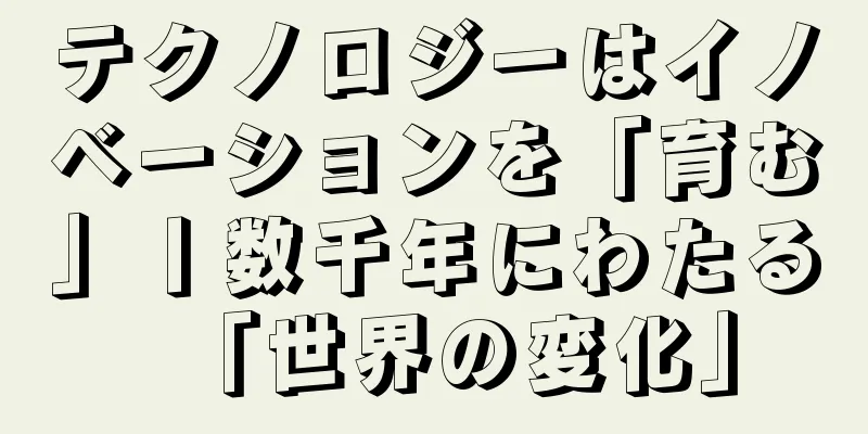 テクノロジーはイノベーションを「育む」丨数千年にわたる「世界の変化」