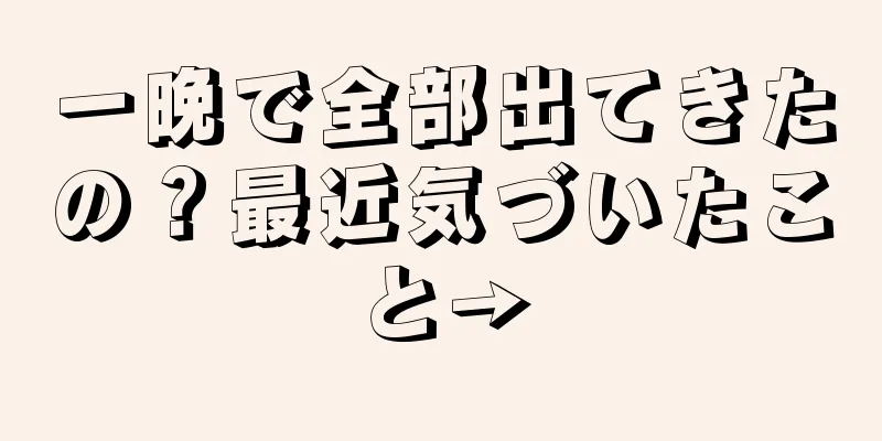 一晩で全部出てきたの？最近気づいたこと→