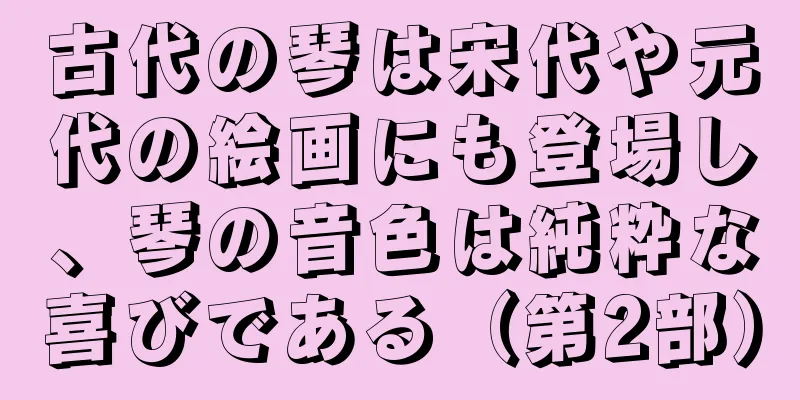 古代の琴は宋代や元代の絵画にも登場し、琴の音色は純粋な喜びである（第2部）