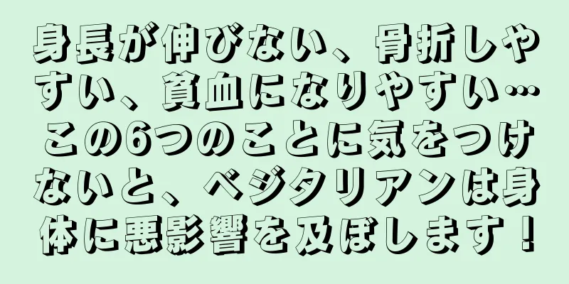 身長が伸びない、骨折しやすい、貧血になりやすい…この6つのことに気をつけないと、ベジタリアンは身体に悪影響を及ぼします！